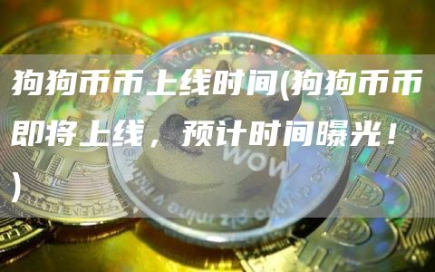 狗狗币币上线时间 - 狗狗币币即将上线，预计时间曝光！