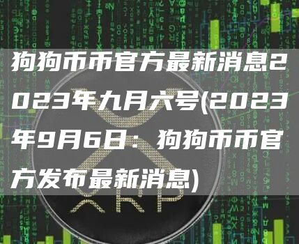 狗狗币币官方最新消息2023年九月六号 - 2023年9月6日：狗狗币币官方发布最新消息