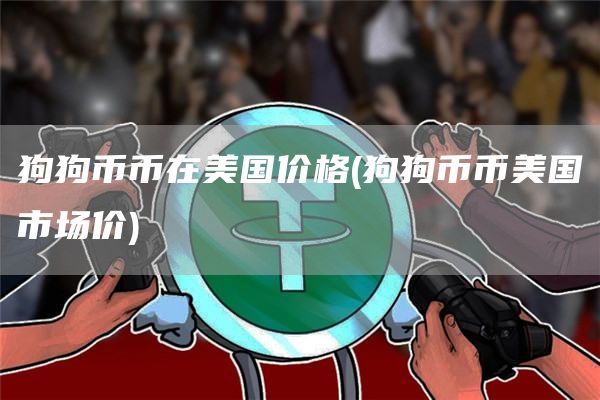 狗狗币币在美国价格 - 狗狗币币美国市场价