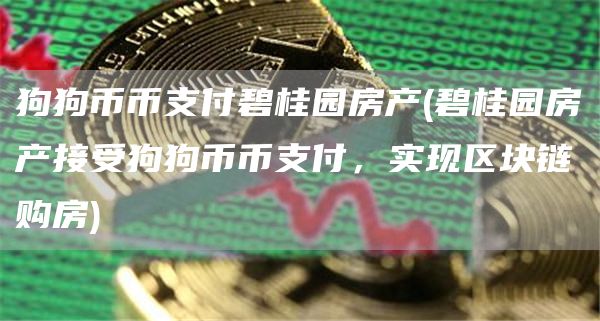 狗狗币币支付碧桂园房产 - 碧桂园房产接受狗狗币币支付，实现区块链购房