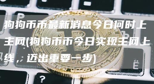 狗狗币币最新消息今日何时上主网 - 狗狗币币今日实现主网上线，迈出重要一步