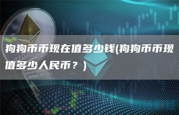 狗狗币币现在值多少钱 - 狗狗币币现值多少人民币？