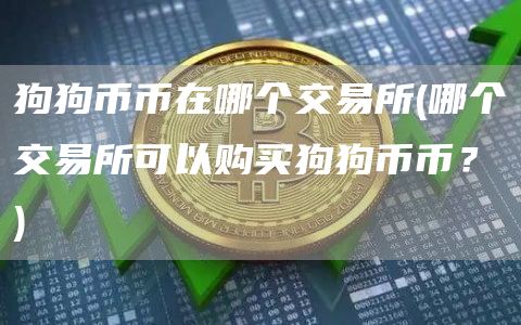 狗狗币币在哪个交易所 - 哪个交易所可以购买狗狗币币？