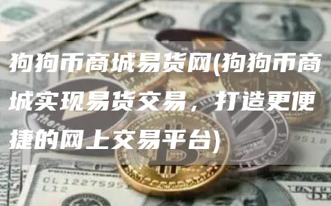 狗狗币商城易货网 - 狗狗币商城实现易货交易，打造更便捷的网上交易平台