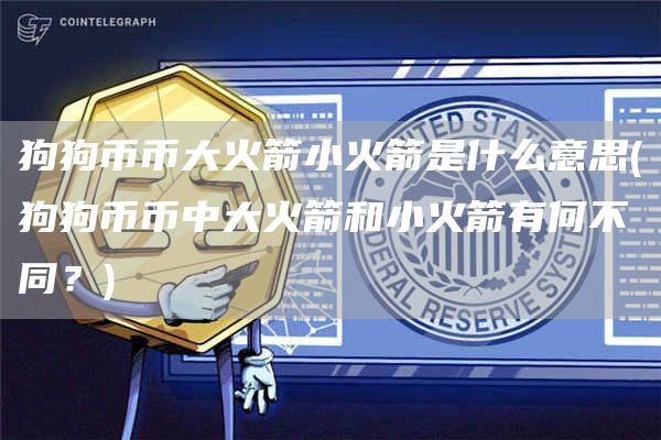 狗狗币币大火箭小火箭是什么意思 - 狗狗币币中大火箭和小火箭有何不同？