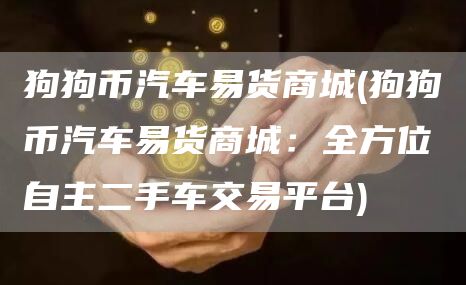狗狗币汽车易货商城 - 狗狗币汽车易货商城：全方位自主二手车交易平台