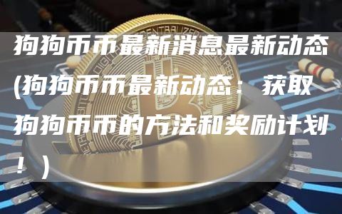 狗狗币币最新消息最新动态 - 狗狗币币最新动态：获取狗狗币币的方法和奖励计划！