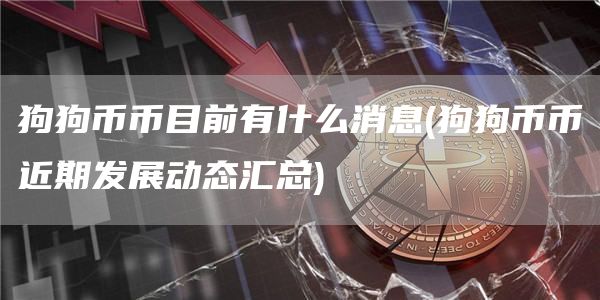 狗狗币币目前有什么消息 - 狗狗币币近期发展动态汇总