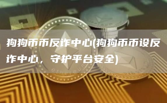 狗狗币币反诈中心 - 狗狗币币设反诈中心，守护平台安全