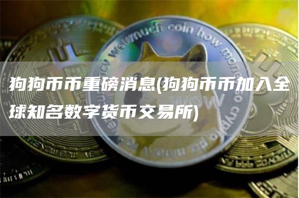 狗狗币币重磅消息 - 狗狗币币加入全球知名数字货币交易所