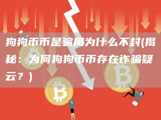 狗狗币币是骗局为什么不封 - 揭秘：为何狗狗币币存在诈骗疑云？
