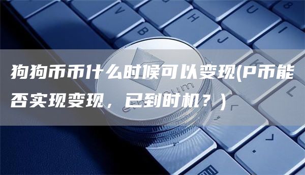 狗狗币币什么时候可以变现 - P币能否实现变现，已到时机？