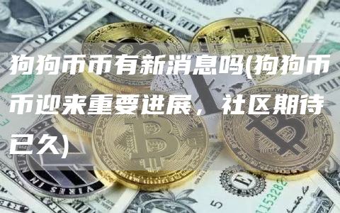 狗狗币币有新消息吗 - 狗狗币币迎来重要进展，社区期待已久