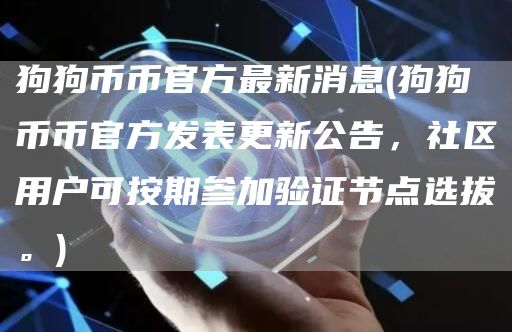 狗狗币币官方最新消息 - 狗狗币币官方发表更新公告，社区用户可按期参加验证节点选拔。