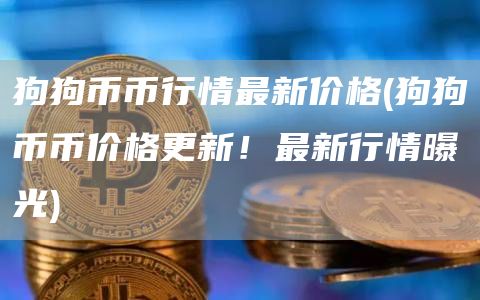 狗狗币币行情最新价格 - 狗狗币币价格更新！最新行情曝光