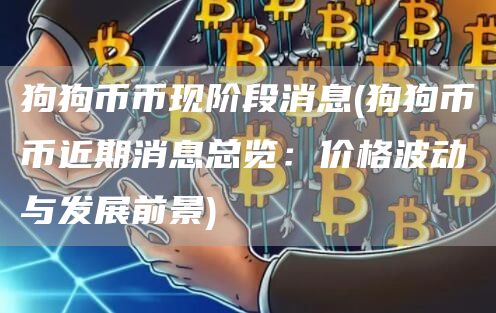 狗狗币币现阶段消息 - 狗狗币币近期消息总览：价格波动与发展前景