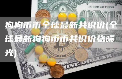 狗狗币币全球最新共识价 - 全球最新狗狗币币共识价格曝光