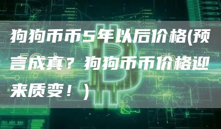 狗狗币币5年以后价格 - 预言成真？狗狗币币价格迎来质变！