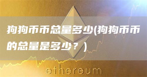 狗狗币币总量多少 - 狗狗币币的总量是多少？
