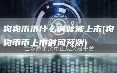 狗狗币币什么时候能上市 - 狗狗币币上市时间预测