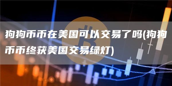 狗狗币币在美国可以交易了吗 - 狗狗币币终获美国交易绿灯