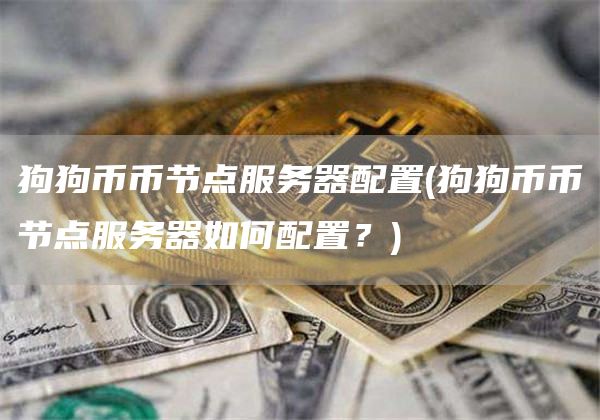 狗狗币币节点服务器配置 - 狗狗币币节点服务器如何配置？