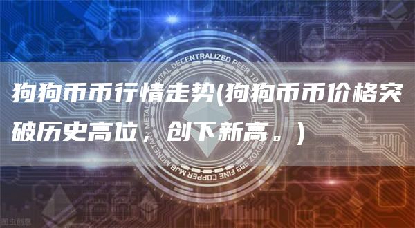狗狗币币行情走势 - 狗狗币币价格突破历史高位，创下新高。