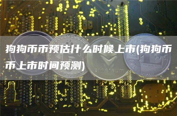 狗狗币币预估什么时候上市 - 狗狗币币上市时间预测