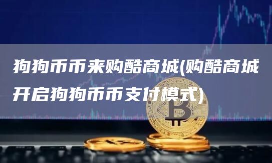 狗狗币币来购酷商城 - 购酷商城开启狗狗币币支付模式