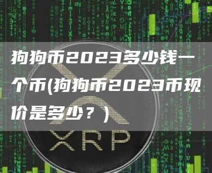 狗狗币2023多少钱一个币 - 狗狗币2023币现价是多少？