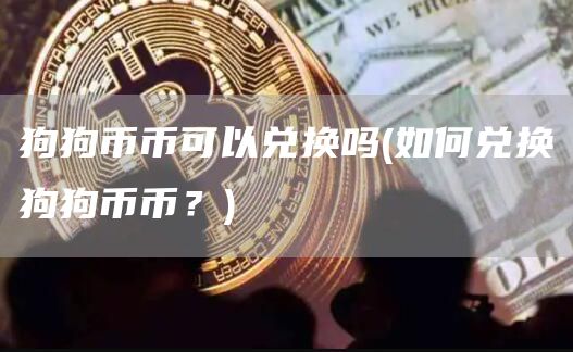 狗狗币币可以兑换吗 - 如何兑换狗狗币币？