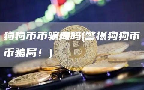 狗狗币币骗局吗 - 警惕狗狗币币骗局！