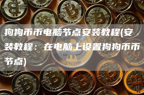 狗狗币币电脑节点安装教程 - 安装教程：在电脑上设置狗狗币币节点