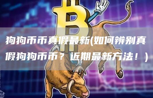 狗狗币币真假最新 - 如何辨别真假狗狗币币？近期最新方法！