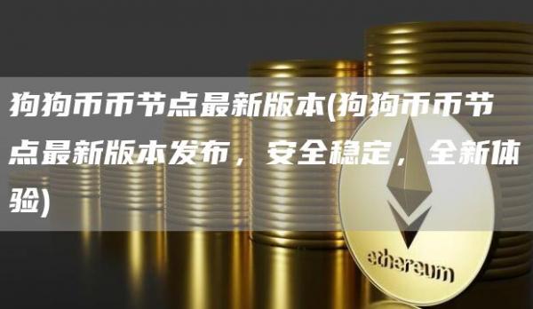 狗狗币币节点最新版本 - 狗狗币币节点最新版本发布，安全稳定，全新体验