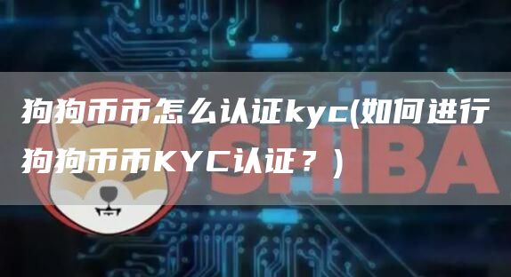狗狗币币怎么认证kyc - 如何进行狗狗币币KYC认证？