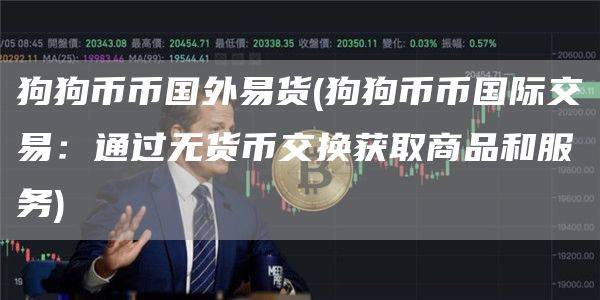 狗狗币币国外易货 - 狗狗币币国际交易：通过无货币交换获取商品和服务