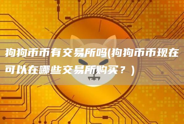 狗狗币币有交易所吗 - 狗狗币币现在可以在哪些交易所购买？