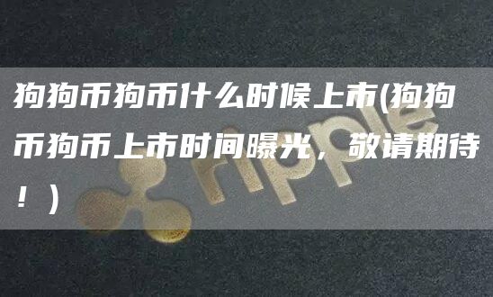 狗狗币狗币什么时候上市 - 狗狗币狗币上市时间曝光，敬请期待！