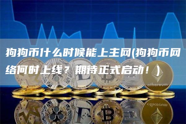狗狗币什么时候能上主网 - 狗狗币网络何时上线？期待正式启动！
