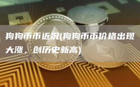 狗狗币币近况 - 狗狗币币价格出现大涨，创历史新高