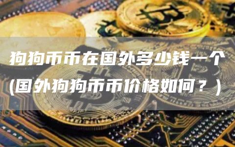 狗狗币币在国外多少钱一个 - 国外狗狗币币价格如何？