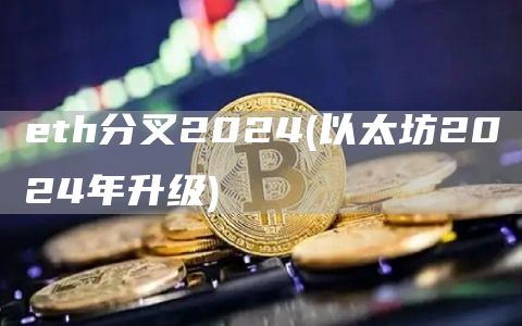 eth分叉2024 - 以太坊2024年升级