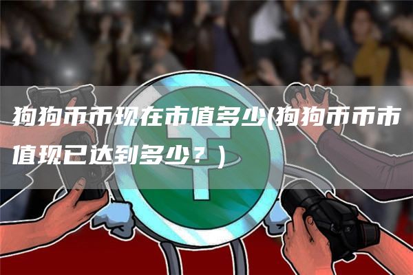 狗狗币币现在市值多少 - 狗狗币币市值现已达到多少？