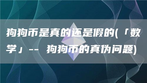 狗狗币是真的还是假的 - 「数学」-- 狗狗币的真伪问题