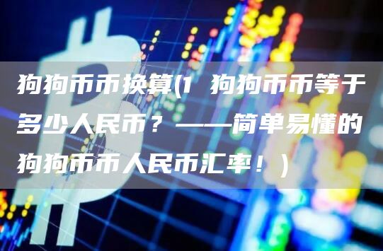 狗狗币币换算 - 1 狗狗币币等于多少人民币？——简单易懂的狗狗币币人民币汇率！