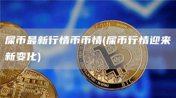屎币最新行情币币情 - 屎币行情迎来新变化