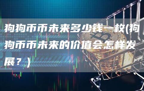 狗狗币币未来多少钱一枚 - 狗狗币币未来的价值会怎样发展？
