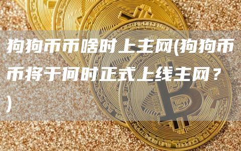 狗狗币币啥时上主网 - 狗狗币币将于何时正式上线主网？