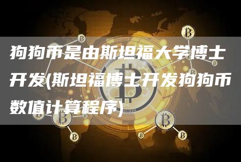 狗狗币是由斯坦福大学博士开发 - 斯坦福博士开发狗狗币数值计算程序